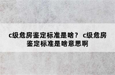 c级危房鉴定标准是啥？ c级危房鉴定标准是啥意思啊